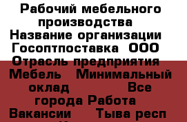 Рабочий мебельного производства › Название организации ­ Госоптпоставка, ООО › Отрасль предприятия ­ Мебель › Минимальный оклад ­ 50 000 - Все города Работа » Вакансии   . Тыва респ.,Кызыл г.